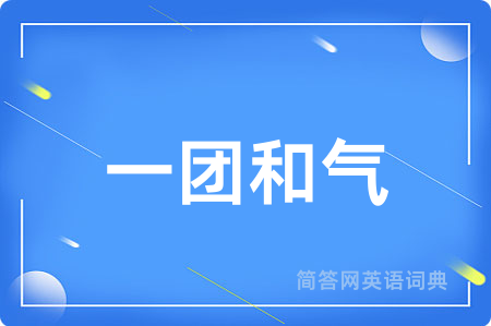 一团和气用英语怎么说,一团和气的英语翻译 一团和气