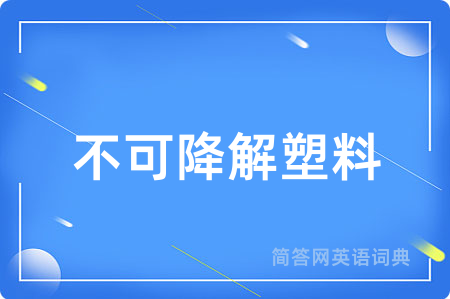 不可降解塑料用英语怎么说,不可降解塑料的英语翻译 不可降解塑料