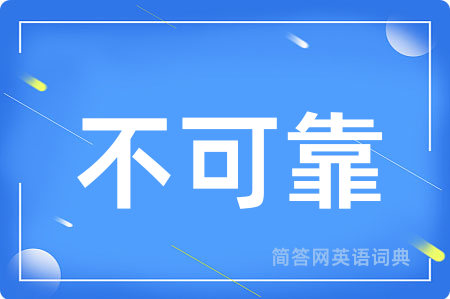 不可靠用英语怎么说,不可靠的英语翻译 不可靠
