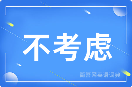 不考虑用英语怎么说,不考虑的英语翻译 不考虑