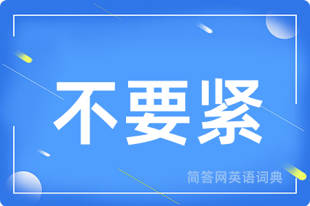 不要紧用英语怎么说,不要紧的英语翻译 不要紧