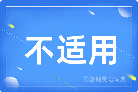 不适用用英语怎么说,不适用的英语翻译 不适用