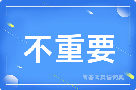 不重要用英语怎么说,不重要的英语翻译 不重要