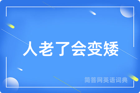 人老了会变矮用英语怎么说,人老了会变矮的英语翻译 人老了会变矮
