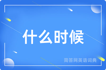什么时候用英语怎么说,什么时候的英语翻译 什么时候