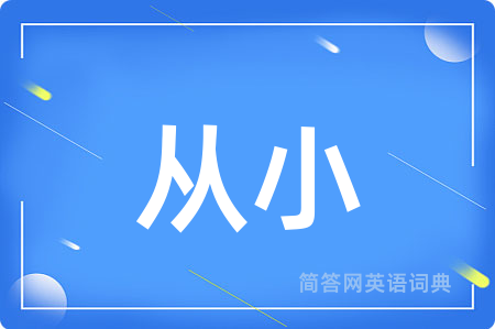 从小用英语怎么说,从小的英语翻译 从小