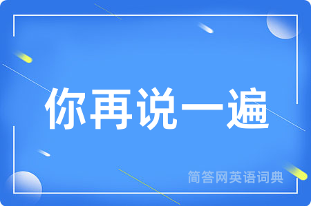 你再说一遍用英语怎么说,你再说一遍的英语翻译 你再说一遍