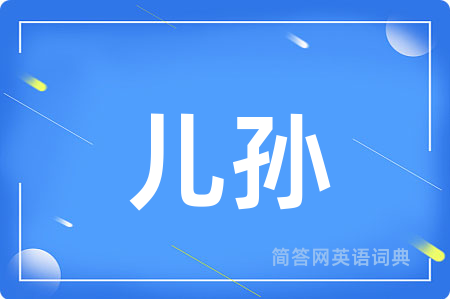 儿孙用英语怎么说,儿孙的英语翻译 儿孙
