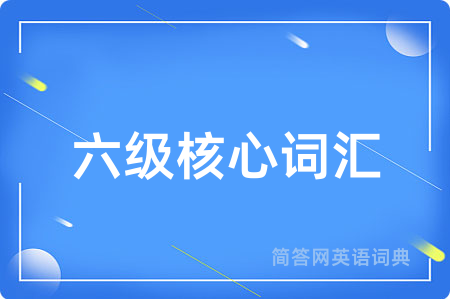六级核心词汇用英语怎么说,六级核心词汇的英语翻译 六级核心词汇