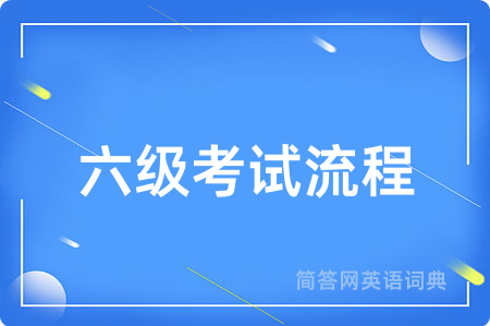六级考试流程用英语怎么说,六级考试流程的英语翻译 六级考试流程