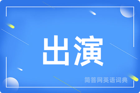 出演用英语怎么说,出演的英语翻译 出演