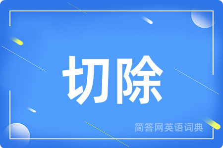 切除用英语怎么说,切除的英语翻译 切除