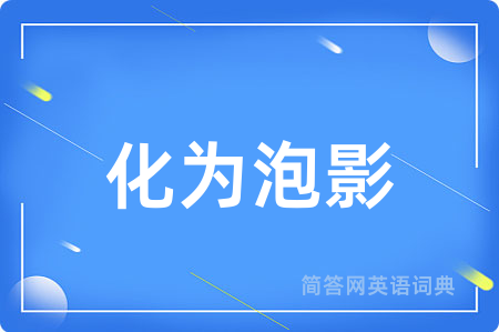 化为泡影用英语怎么说,化为泡影的英语翻译 化为泡影