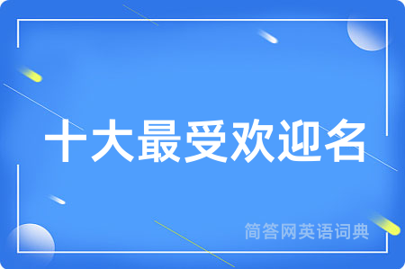 十大最受欢迎名用英语怎么说,十大最受欢迎名的英语翻译 十大最受欢迎名