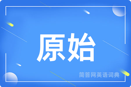 原始用英语怎么说,原始的英语翻译 原始