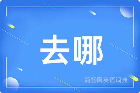 去哪用英语怎么说,去哪的英语翻译 去哪