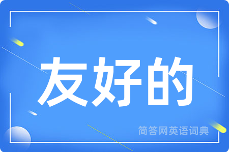 友好的用英语怎么说,友好的的英语翻译 友好的