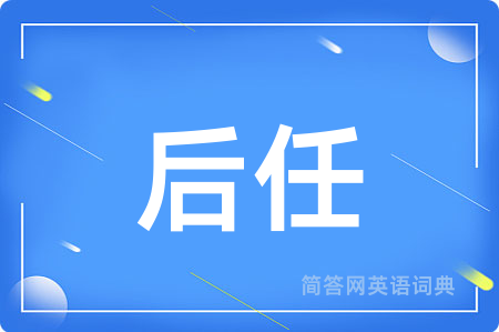 后任用英语怎么说,后任的英语翻译 后任