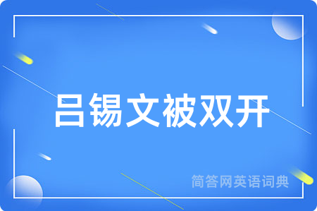 吕锡文被双开用英语怎么说,吕锡文被双开的英语翻译 吕锡文被双开