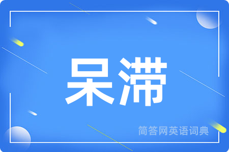呆滞用英语怎么说,呆滞的英语翻译 呆滞
