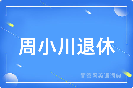 周小川退休用英语怎么说,周小川退休的英语翻译 周小川退休
