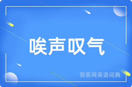 唉声叹气用英语怎么说,唉声叹气的英语翻译 唉声叹气