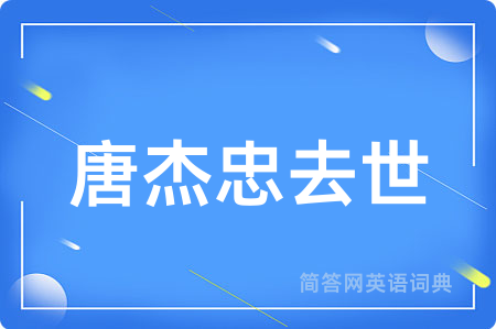 唐杰忠去世用英语怎么说,唐杰忠去世的英语翻译 唐杰忠去世