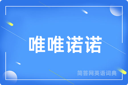 唯唯诺诺用英语怎么说,唯唯诺诺的英语翻译 唯唯诺诺