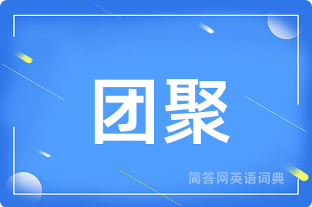 团聚用英语怎么说,团聚的英语翻译 团聚
