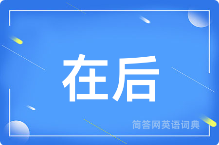 在后用英语怎么说,在后的英语翻译 在后