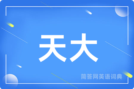 天大用英语怎么说,天大的英语翻译 天大