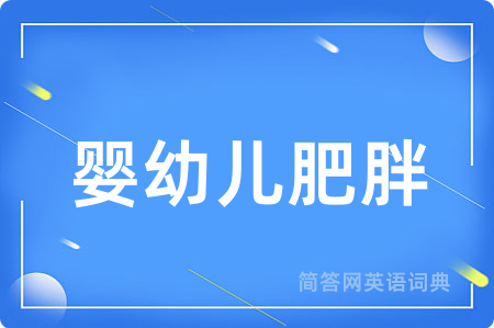 婴幼儿肥胖用英语怎么说,婴幼儿肥胖的英语翻译 婴幼儿肥胖