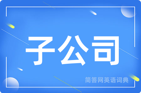 子公司用英语怎么说,子公司的英语翻译 子公司