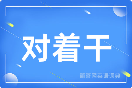 对着干用英语怎么说,对着干的英语翻译 对着干