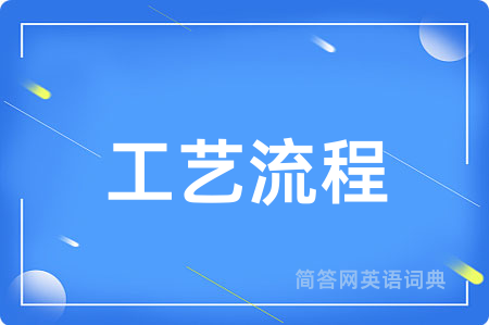 工艺流程用英语怎么说,工艺流程的英语翻译 工艺流程