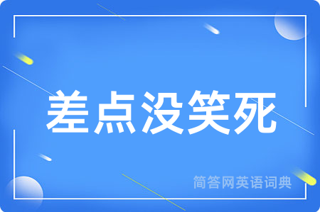 差点没笑死用英语怎么说,差点没笑死的英语翻译 差点没笑死