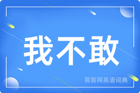 我不敢用英语怎么说,我不敢的英语翻译 我不敢