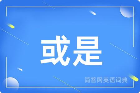 或是用英语怎么说,或是的英语翻译 或是