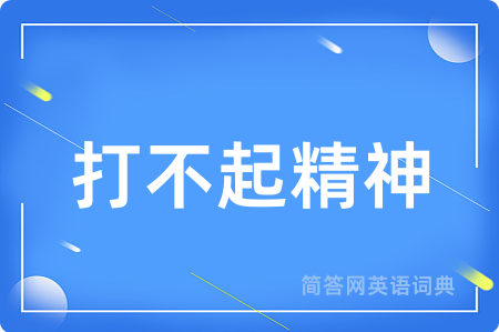 打不起精神用英语怎么说,打不起精神的英语翻译 打不起精神