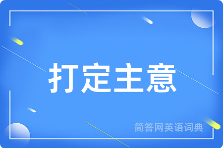 打定主意用英语怎么说,打定主意的英语翻译 打定主意