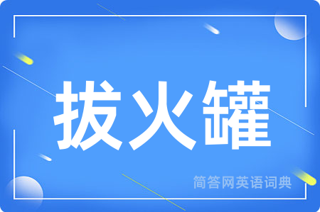 拔火罐用英语怎么说,拔火罐的英语翻译 拔火罐