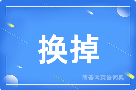 换掉用英语怎么说,换掉的英语翻译 换掉