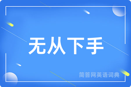 无从下手用英语怎么说,无从下手的英语翻译 无从下手