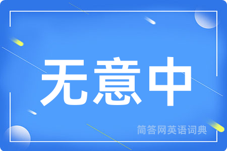 无意中用英语怎么说,无意中的英语翻译 无意中