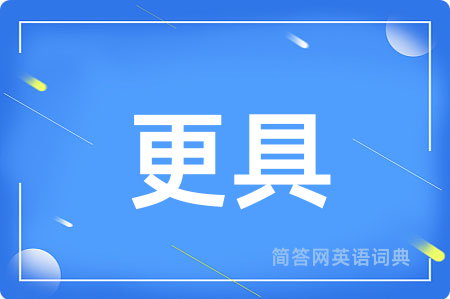 更具用英语怎么说,更具的英语翻译 更具