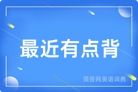 最近有点背用英语怎么说,最近有点背的英语翻译 最近有点背