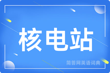 核电站用英语怎么说,核电站的英语翻译 核电站