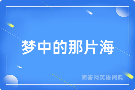 梦中的那片海用英语怎么说,梦中的那片海的英语翻译 梦中的那片海