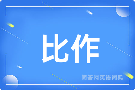 比作用英语怎么说,比作的英语翻译 比作