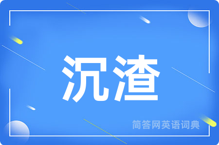 沉渣用英语怎么说,沉渣的英语翻译 沉渣